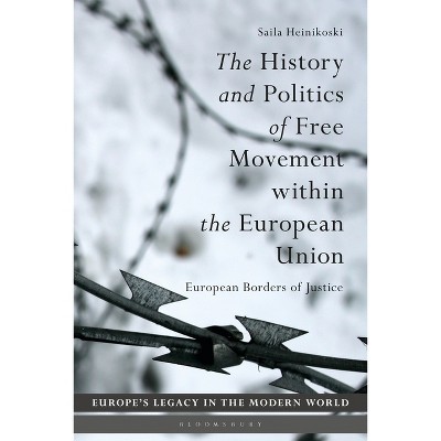 The History and Politics of Free Movement Within the European Union - (Europe's Legacy in the Modern World) by  Saila Heinikoski (Hardcover)