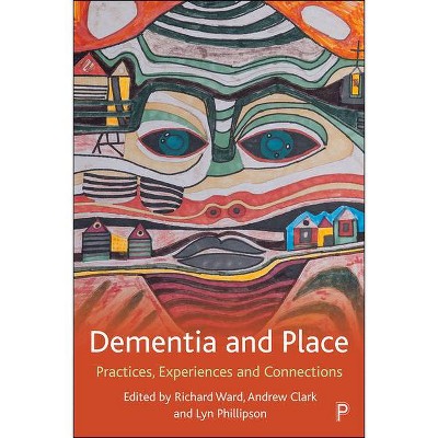 Dementia and Place - by  Richard Ward & Andrew Clark & Lyn Phillipson (Paperback)