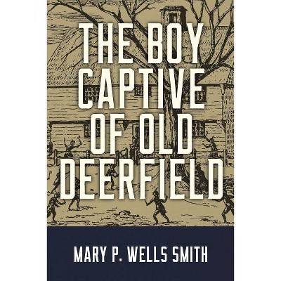 The Boy Captive of Old Deerfield - by  Mary P Wells Smith (Paperback)