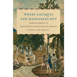 Where Caciques and Mapmakers Met - (The David J. Weber the New Borderlands History) by  Jeffrey Alan Erbig (Hardcover) - 1 of 1