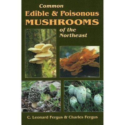 Common Edible & Poisonous Mushrooms of the Northeast - by  C Leonard Fergus & Charles Fergus (Paperback)