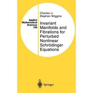 Invariant Manifolds and Fibrations for Perturbed Nonlinear Schrödinger Equations - (Applied Mathematical Sciences) by  Charles Li & Stephen Wiggins - 1 of 1