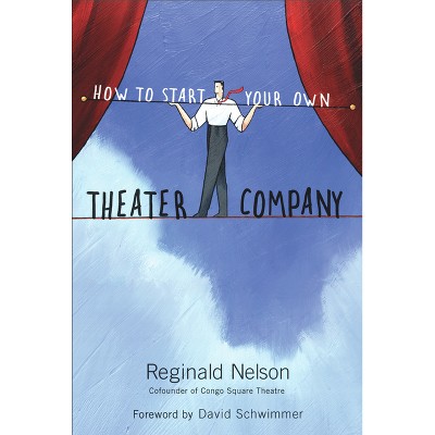 How to Start Your Own Theater Company - by  Reginald Nelson (Paperback)