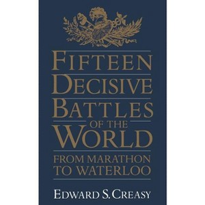 Fifteen Decisive Battles of the World - by  Edward S Creasy (Paperback) - 1 of 1