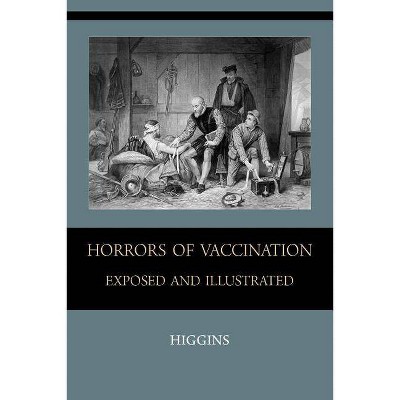 Horrors of Vaccination Exposed and Illustrated - by  Chas M Higgins (Paperback)