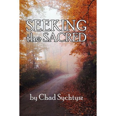 Seeking the Sacred - by  Chad Sychtysz (Paperback)