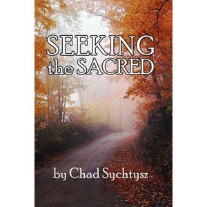 Seeking the Sacred - by  Chad Sychtysz (Paperback) - 1 of 1