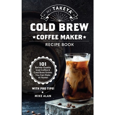 My Takeya Cold Brew Coffee Maker Recipe Book - (Takeya Coffee & Tea  Cookbooks (Book 1)) by Mike Alan (Paperback)