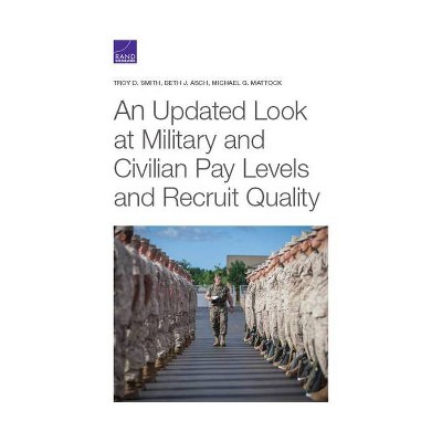 An Updated Look at Military and Civilian Pay Levels and Recruit Quality - by  Troy D Smith & Beth J Asch & Michael G Mattock (Paperback)