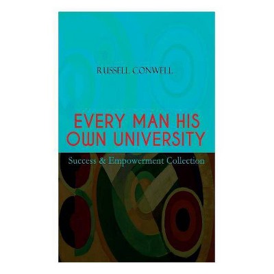 EVERY MAN HIS OWN UNIVERSITY - Success & Empowerment Collection - by  Russell Conwell (Paperback)