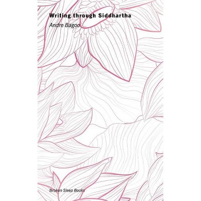 Writing through Siddhartha - by  Andre Bagoo (Paperback)