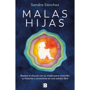 Malas Hijas: Repara El Vínculo Con Tu Madre Para Reescribir Tu Historia Y Conver Tirte En Una Adulta Libre / Bad Daughters - by  Sandra Sánchez - 1 of 1