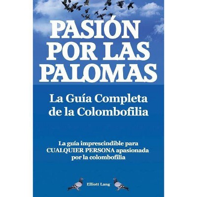 Pasion Por Las Palomas. La Guia Completa de La Colombofilia/ La Guia Imprescindible Para Cualquier Persona Apasionada Por La Colombofilia.