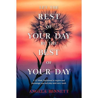 Let the Rest of Your Day Be the Best of Your Day - by  Angela Bennett (Paperback)