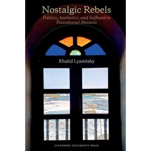 Nostalgic Rebels: Politics, Aesthetics, and Selfhood in Postcolonial Morocco - (Contemporary French and Francophone Cultures) by  Khalid Lyamlahy - 1 of 1
