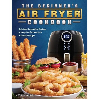 The Beginner's Air Fryer Cookbook - by  Jess Sanches (Hardcover)