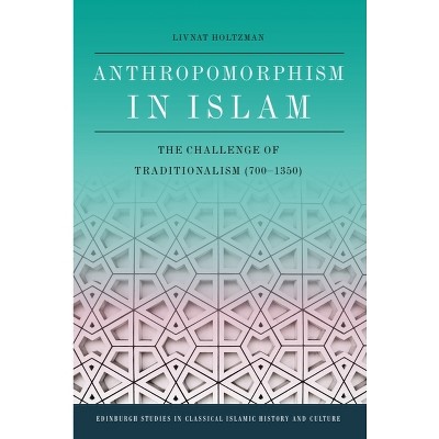 Anthropomorphism in Islam - (Edinburgh Studies in Classical Islamic History and Culture) by  Livnat Holtzman (Paperback)