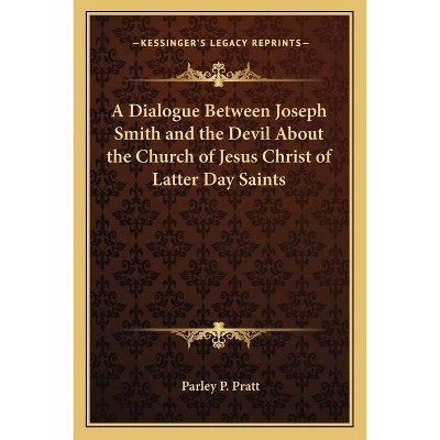 A Dialogue Between Joseph Smith and the Devil about the Church of Jesus Christ of Latter Day Saints - by  Parley P Pratt (Paperback)