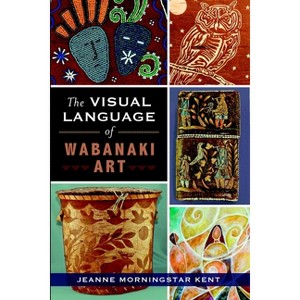 The Visual Language of Wabanaki Art - (American Heritage) by  Jeanne Morningstar Kent (Paperback) - 1 of 1