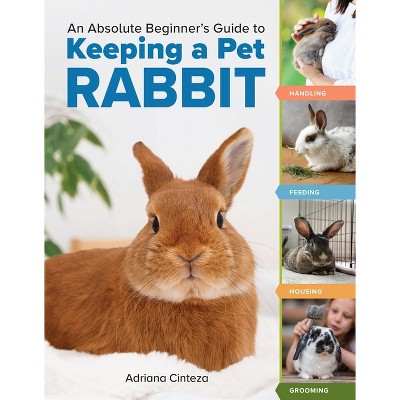 An Absolute Beginner's Guide to Keeping a Pet Rabbit - by  Adriana Cinteza (Paperback)