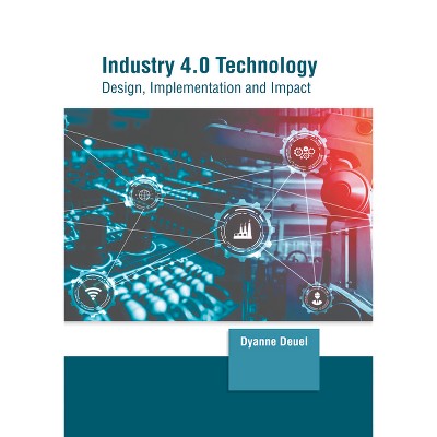 Industry 4.0 Technology: Design, Implementation and Impact - by  Dyanne Deuel (Hardcover)