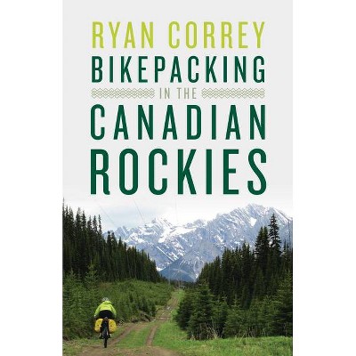 Bikepacking in the Canadian Rockies - by  Ryan Correy (Paperback)