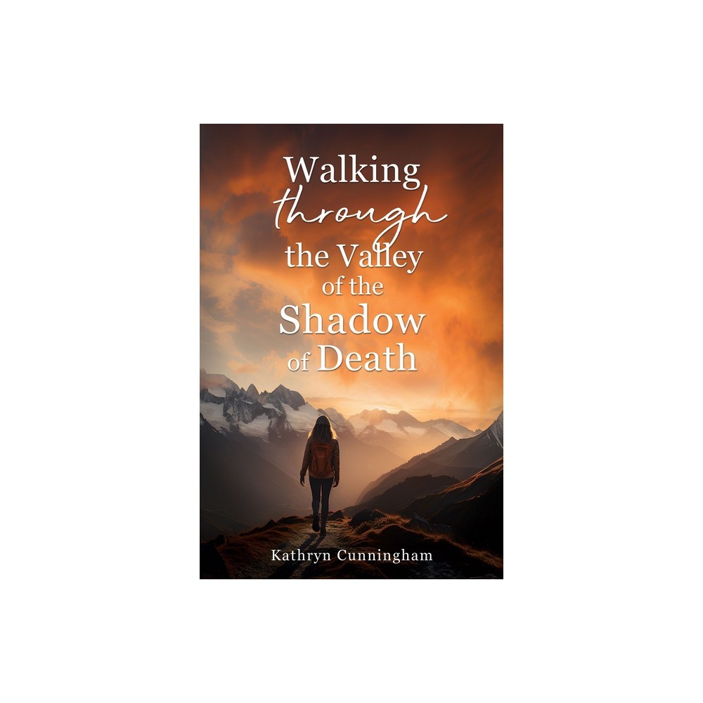 Walking Through the Valley of the Shadown of Death - by Kathryn Cunningham (Paperback)