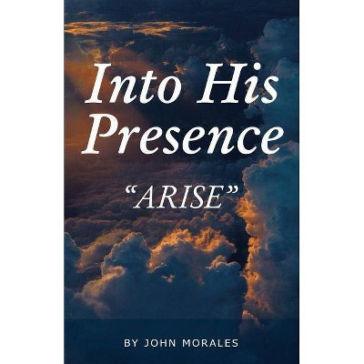 Into His Presence - by  John Morales (Paperback)