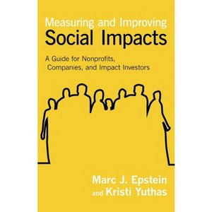 Measuring and Improving Social Impacts - by  Marc J Epstein & Kristi Yuthas (Hardcover) - 1 of 1