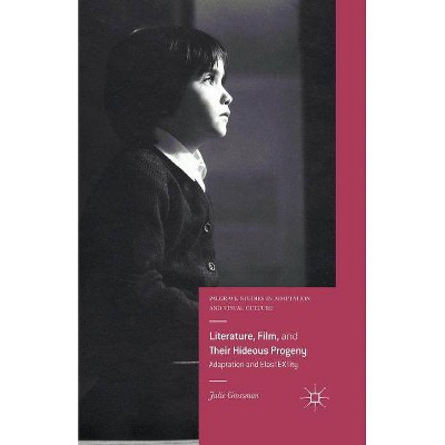 Literature, Film, and Their Hideous Progeny - (Palgrave Studies in Adaptation and Visual Culture) by  Julie Grossman (Paperback)