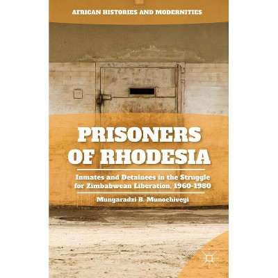 Prisoners of Rhodesia - (African Histories and Modernities) by  M Munochiveyi (Hardcover)