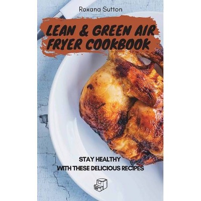 Lean and Green Air Fryer Cookbook - by  Roxana Sutton (Hardcover)