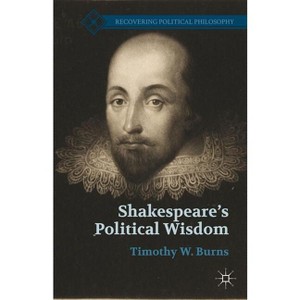 Shakespeare's Political Wisdom - (Recovering Political Philosophy) 2nd Edition by  T Burns (Paperback) - 1 of 1