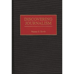 Discovering Journalism - (Contributions to the Study of Mass Media and Communications) by  Warren G Bovee (Hardcover) - 1 of 1