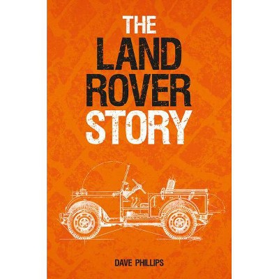 The Land Rover Story - by  Dave Phillips (Hardcover)