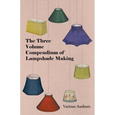 The Three Volume Compendium of Lampshade Making - by  Various (Paperback)