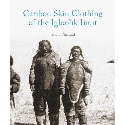 Caribou Skin Clothing of the Igloolik Inuit - by  Sylvie Pharand (Paperback)