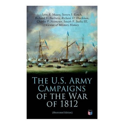 The U.S. Army Campaigns of the War of 1812 (Illustrated Edition) - by  Center of Military History & John R Maass & Steven J Rauch (Paperback)