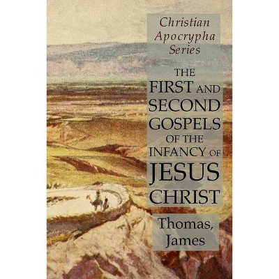 The First and Second Gospels of the Infancy of Jesus Christ - by  Thomas & James (Paperback)