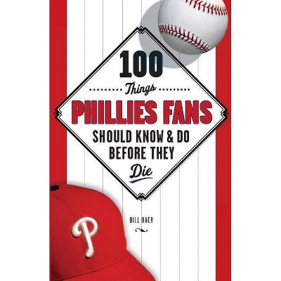 100 Things Phillies Fans Should Know & Do Before They Die - (100 Things... Fans Should Know & Do Before They Die) by  Bill Baer (Paperback)