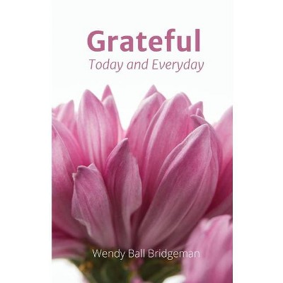 Grateful - Today and Everyday - by  Wendy Ball Bridgeman (Paperback)