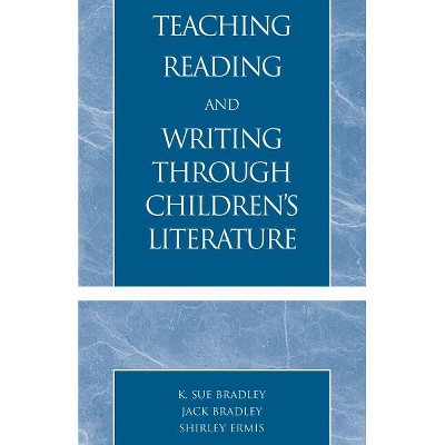 Teaching Reading and Writing Through Children's Literature - by  Sue K Bradley & Jack Bradley & Shirley Ermis (Paperback)