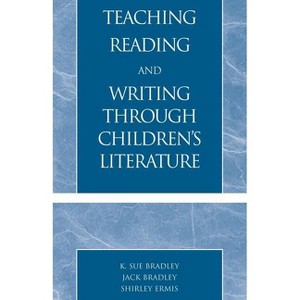 Teaching Reading and Writing Through Children's Literature - by  Sue K Bradley & Jack Bradley & Shirley Ermis (Paperback) - 1 of 1