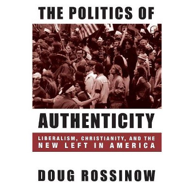 The Politics of Authenticity - (Columbia Studies in Contemporary American History) by  Doug Rossinow (Paperback)