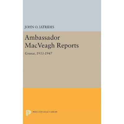 Ambassador Macveagh Reports - (Princeton Legacy Library) by  John O Iatrides (Hardcover)