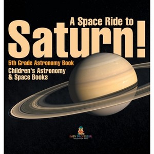 A Space Ride to Saturn! 5th Grade Astronomy Book Children's Astronomy & Space Books - by  Baby Professor (Hardcover) - 1 of 1