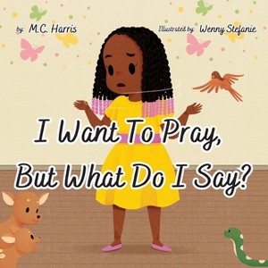I Want To Pray, But What Do I Say? - by  M C Harris (Paperback) - 1 of 1
