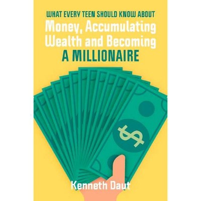 What Every Teen Should Know about Money, Accumulating Wealth and Becoming a Millionaire - by  Kenneth Daut (Paperback)