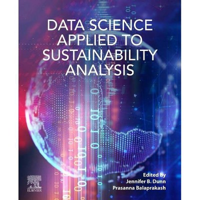 Data Science Applied to Sustainability Analysis - by  Jennifer Dunn & Prasanna Balaprakash (Paperback)