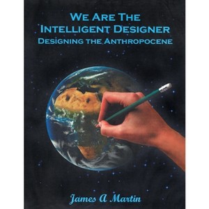 We are the Intelligent Designer, Designing the Anthropocene - by  James A Martin (Paperback) - 1 of 1